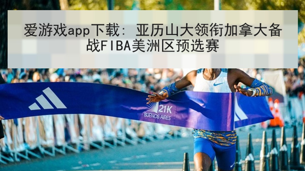 爱游戏app下载: 亚历山大领衔加拿大备战FIBA美洲区预选赛 爱游戏app下载: 亚历山大领衔加拿大备战FIBA美洲区预选赛