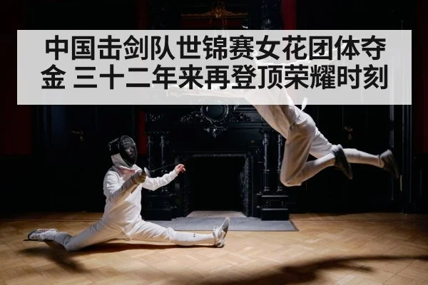 中国击剑队世锦赛女花团体夺金 三十二年来再登顶荣耀时刻