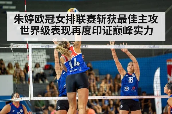 朱婷欧冠女排联赛斩获最佳主攻世界级表现再度印证巅峰实力