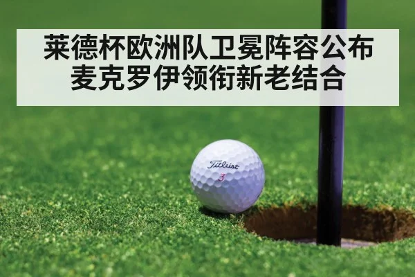 莱德杯欧洲队卫冕阵容公布麦克罗伊领衔新老结合